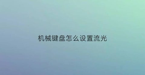 “机械键盘怎么设置流光(机械键盘怎么设置流光灯)