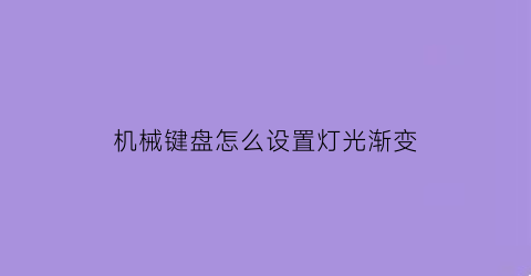 “机械键盘怎么设置灯光渐变(机械键盘如何变灯)