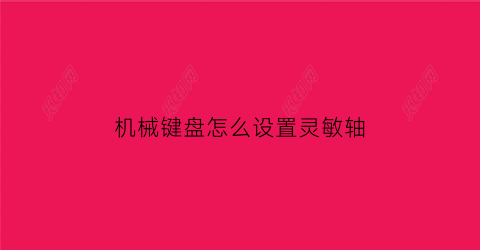 “机械键盘怎么设置灵敏轴(机械键盘怎么调教)