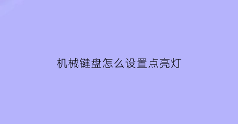 机械键盘怎么设置点亮灯(机械键盘怎么设置键盘灯)