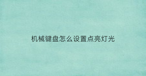 “机械键盘怎么设置点亮灯光(机械键盘如何设置灯)