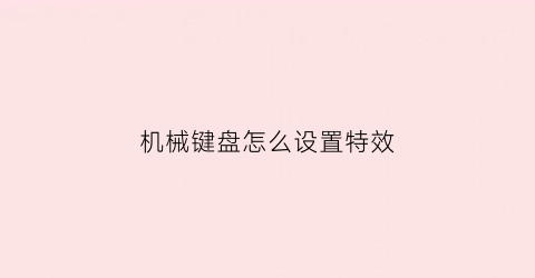 机械键盘怎么设置特效(机械键盘怎么设置特效模式)