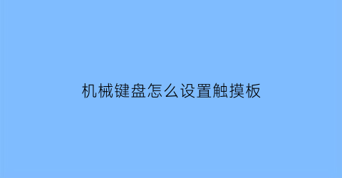 “机械键盘怎么设置触摸板(机械键盘触点不灵)