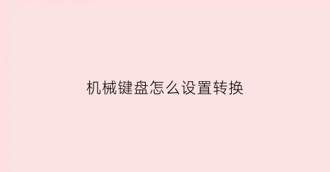 “机械键盘怎么设置转换(机械键盘怎么设置转换模式)