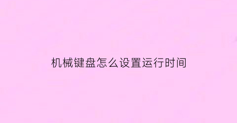 “机械键盘怎么设置运行时间(机械键盘设置)