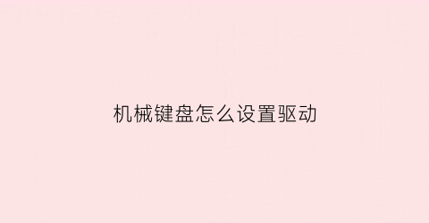 “机械键盘怎么设置驱动(机械键盘驱动是什么意思)