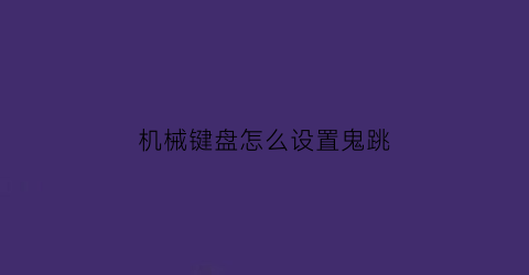 “机械键盘怎么设置鬼跳(机械键盘怎么设置鬼跳模式)