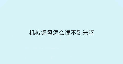 “机械键盘怎么读不到光驱(为什么机械键盘没有声音)