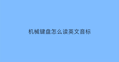 “机械键盘怎么读英文音标(机械键盘英文怎么说)