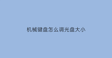 “机械键盘怎么调光盘大小(机械键盘怎么调光盘大小啊)