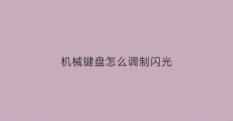 “机械键盘怎么调制闪光(机械键盘怎样调灯光一闪一闪的)