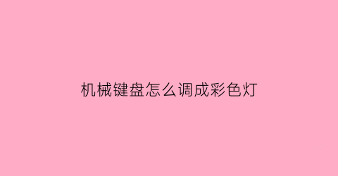 机械键盘怎么调成彩色灯(机械键盘怎么调成彩色灯的)