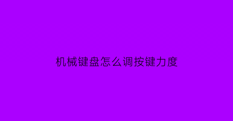 机械键盘怎么调按键力度(机械键盘怎么调速)