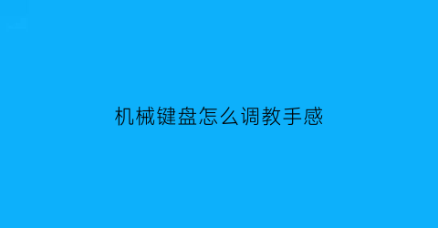 机械键盘怎么调教手感