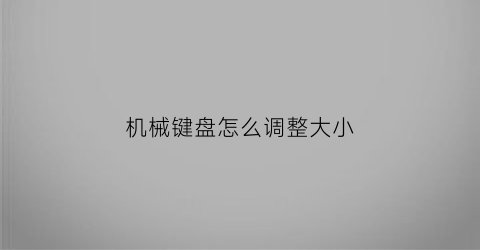 “机械键盘怎么调整大小(机械键盘怎么调试)