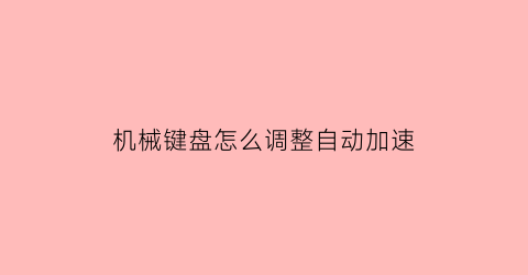 “机械键盘怎么调整自动加速(机械键盘加速怎么关)