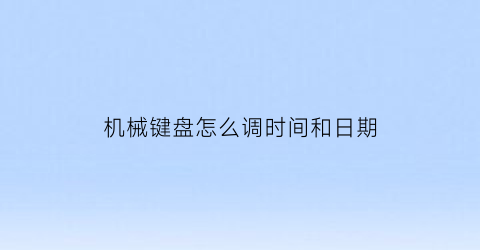 “机械键盘怎么调时间和日期(机械键盘如何设置)