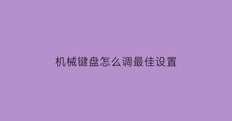 “机械键盘怎么调最佳设置(机械键盘如何设置)