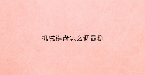 机械键盘怎么调最稳