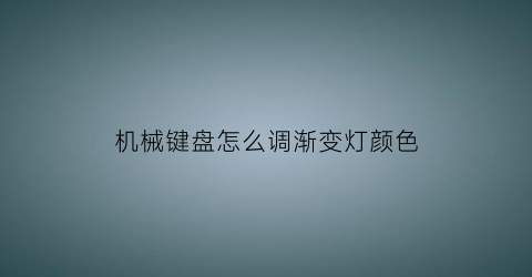 机械键盘怎么调渐变灯颜色