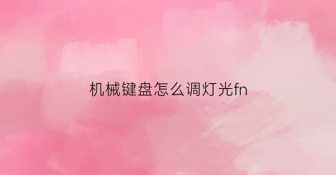 机械键盘怎么调灯光fn(机械键盘怎么调灯光)