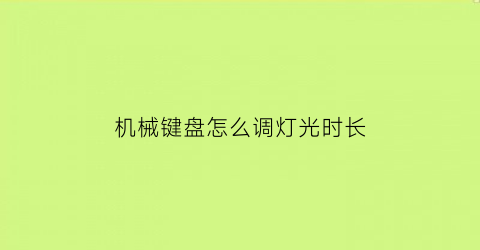 “机械键盘怎么调灯光时长(机械键盘怎么调灯光时长长短)