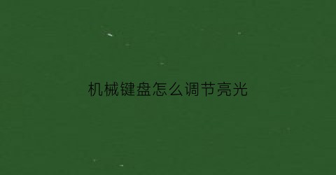 机械键盘怎么调节亮光(机械键盘按哪个键调光亮)