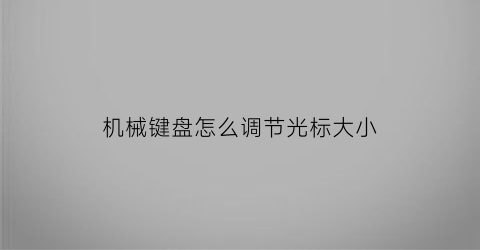 “机械键盘怎么调节光标大小(机械键盘怎么调节光标大小视频)