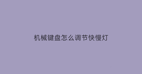 “机械键盘怎么调节快慢灯(机械键盘如何调节灯光效果)