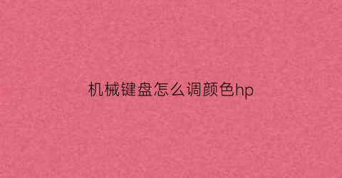 “机械键盘怎么调颜色hp(机械键盘怎么调颜色)