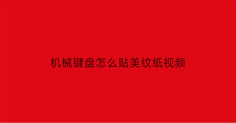 “机械键盘怎么贴美纹纸视频(机械键盘加膜)