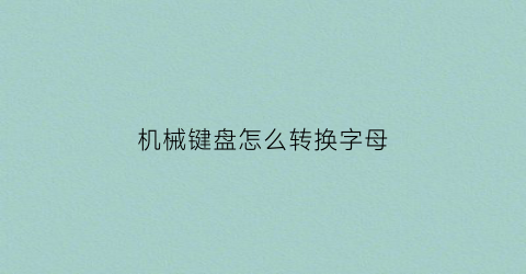 “机械键盘怎么转换字母(机械键盘切换操作)