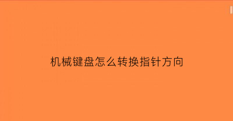 “机械键盘怎么转换指针方向(机械键盘怎么转换指针方向图解)