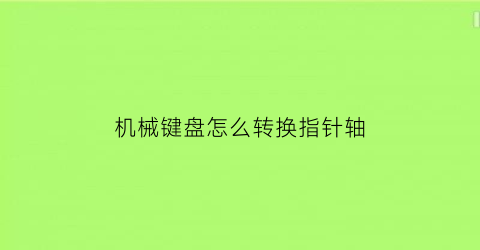 机械键盘怎么转换指针轴(机械键盘转换器)