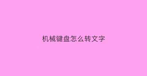 “机械键盘怎么转文字(机械键盘怎么打字)