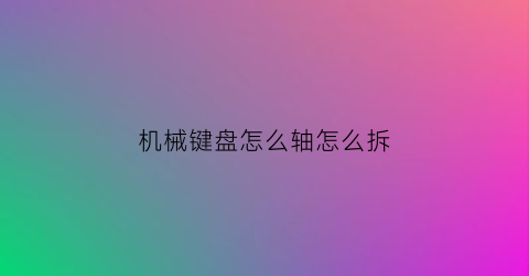 机械键盘怎么轴怎么拆