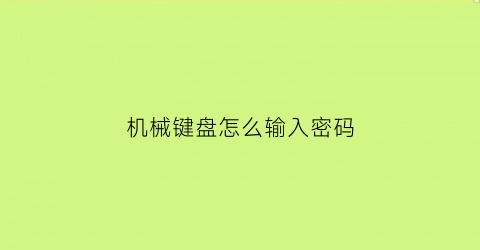 机械键盘怎么输入密码(机械键盘锁上锁怎么解锁)