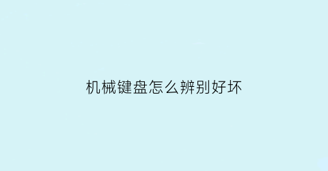 机械键盘怎么辨别好坏