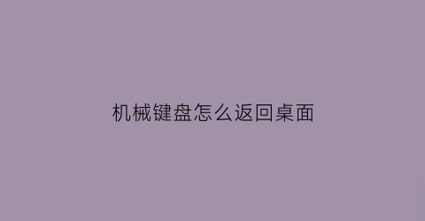 机械键盘怎么返回桌面