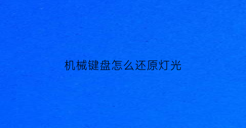 “机械键盘怎么还原灯光(机械键盘怎么还原灯光键)