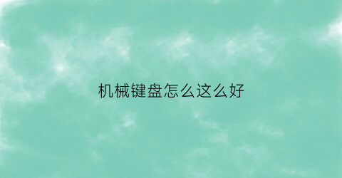 “机械键盘怎么这么好(机械键盘键盘)