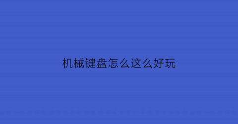 “机械键盘怎么这么好玩(机械键盘按哪个键)