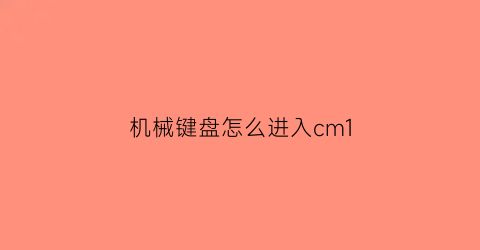 机械键盘怎么进入cm1