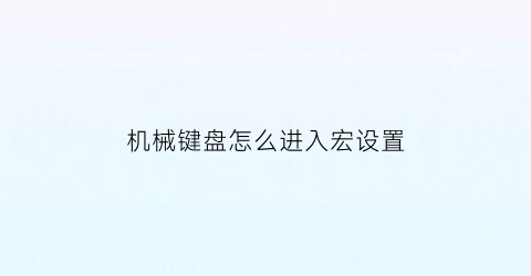 机械键盘怎么进入宏设置(机械键盘怎么宏定义)