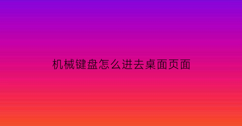 机械键盘怎么进去桌面页面