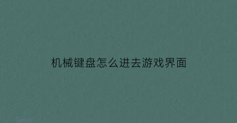 “机械键盘怎么进去游戏界面(机械键盘怎么进去游戏界面)