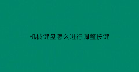 机械键盘怎么进行调整按键(机械键盘怎么调键盘)