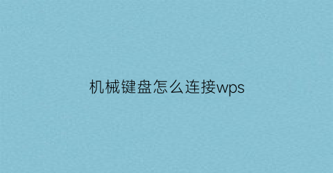 “机械键盘怎么连接wps(机械键盘怎么连接苹果电脑)