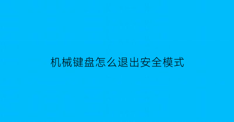 机械键盘怎么退出安全模式(机械键盘怎么退出安全模式啊)