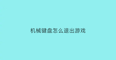 “机械键盘怎么退出游戏(机械键盘怎么关掉)